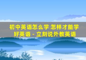 初中英语怎么学 怎样才能学好英语 - 立刻说外教英语